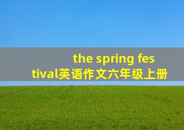 the spring festival英语作文六年级上册